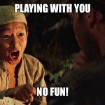 No fun | PLAYING WITH YOU; NO FUN! | image tagged in indiana jones short round poker lie cheat | made w/ Imgflip meme maker
