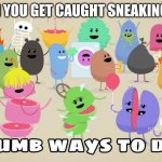 dumb ways to die | WHEN YOU GET CAUGHT SNEAKING OUT | image tagged in dumb ways to die | made w/ Imgflip meme maker