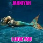 jahniyah | JAHNIYAH; I LOVE YOU | image tagged in mermaid | made w/ Imgflip meme maker