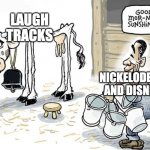 Laugh Tracks | LAUGH TRACKS; NICKELODEON AND DISNEY | image tagged in over-milking cow | made w/ Imgflip meme maker