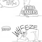 Wheeze  | THIRD GRADERS; BATHROOM | image tagged in wheeze | made w/ Imgflip meme maker