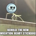 Henry Stickbug | BEHOLD, THE NEW INVENTION, HENRY STICKBUG! | image tagged in stickbug | made w/ Imgflip meme maker