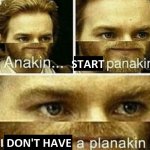 Anakin, start panakin..... I don't have a planakin meme