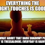 lionking | EVERYTHING THE LIGHT TOUCHES IS GOOD; BUT WHAT ABOUT THAT DARK SHADOWY PLACE? THAT IS THESSALONIKI. EVERYDAY IS RAINY DAY | image tagged in lionking | made w/ Imgflip meme maker