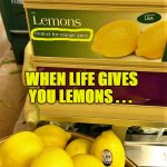 When life gives you lemons | WHEN LIFE GIVES YOU LEMONS . . . | image tagged in funny memes,when life gives you lemons,lemons,lemon juice,bad day,bad luck | made w/ Imgflip meme maker
