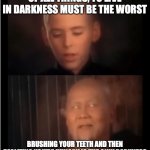 Dentures FTW, Amirite? | OF ALL THINGS, TO LIVE IN DARKNESS MUST BE THE WORST; BRUSHING YOUR TEETH AND THEN REALIZING YOU'RE HUNGRY IS THE ONLY DARKNESS | image tagged in x is the only darkness,memes,kung fu,brushing teeth | made w/ Imgflip meme maker