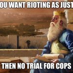 Wise King Solomon | IF YOU WANT RIOTING AS JUSTICE; THEN NO TRIAL FOR COPS | image tagged in wise king solomon | made w/ Imgflip meme maker