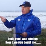 jim cantore | I told you I was coming. How dare you doubt me........ | image tagged in weatherman | made w/ Imgflip meme maker