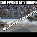 Flying Car | CAR FLYING AT 200MPH; ME: I BELIEVE I CAN FLYYYYYYYYY | image tagged in flying car | made w/ Imgflip meme maker