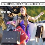 Money for Future Pop culture | ME:   NOW ITS TIME TO SAVE MONEY FOR FUTURE; ALSO ME- | image tagged in shoppingaddict,money,no money,funny memes,girls be like,retirement | made w/ Imgflip meme maker