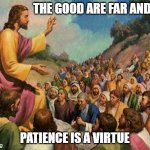 jesus-talking-to-crowd | THE GOOD ARE FAR AND FEW; PATIENCE IS A VIRTUE | image tagged in jesus-talking-to-crowd | made w/ Imgflip meme maker