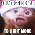 Mogwai bright lights | WHEN YOU TOGGLE DARK MODE; TO LIGHT MODE | image tagged in mogwai bright lights | made w/ Imgflip meme maker