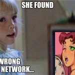 She Found the wrong cartoon network... | SHE FOUND; THE WRONG CARTOON NETWORK... | image tagged in poltergeist tv girl | made w/ Imgflip meme maker