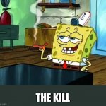 Spongebob at night | THE KILL | image tagged in spongebob at night | made w/ Imgflip meme maker