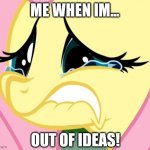 idk | ME WHEN IM... OUT OF IDEAS! | image tagged in fluttershy cry | made w/ Imgflip meme maker