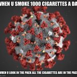 CORANA VIRUS HAHA | WHEN U SMOKE 1000 CIGARETTES A DAY; WHEN U LOOK IN THE PACK ALL THE CIGARETTES ARE IN THE PACK | image tagged in corona virus | made w/ Imgflip meme maker