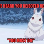Re:Zero The Great Rabbit | "WE HEARD YOU REJECTED REM"; "YOU MUST DIE" | image tagged in re zero the great rabbit | made w/ Imgflip meme maker