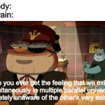 Frog Soos | Nobody:
My Brain:; do you ever get the feeling that we exist simultaneously in multiple parallel universes, completely unaware of the other's very existence | image tagged in frog soos,amphibia,gravity falls,universe | made w/ Imgflip meme maker