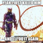 And Horobi will do it again | YEAH I JUST KILLED HIM; AND I'LL DO IT AGAIN | image tagged in kamen rider horobi | made w/ Imgflip meme maker