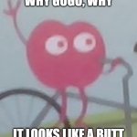 Bruh | WHY GOGO, WHY; IT LOOKS LIKE A BUTT | image tagged in bruh | made w/ Imgflip meme maker