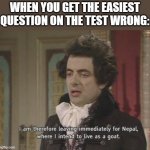 I am therefore leaving immediately for Nepal | WHEN YOU GET THE EASIEST QUESTION ON THE TEST WRONG: | image tagged in i am therefore leaving immediately for nepal | made w/ Imgflip meme maker