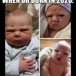 When ur born in 2020 | WHEN UR BORN IN 2020: | image tagged in angry baby | made w/ Imgflip meme maker