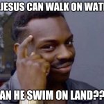 Smart black guy | IF JESUS CAN WALK ON WATER CAN HE SWIM ON LAND??? | image tagged in smart black guy | made w/ Imgflip meme maker
