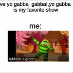 if you love YO GABBA GABBAthen here | kid: i love yo gabba  gabba!,yo gabba  gabba!
is my favorite show; me: | image tagged in white,oof,yo gabba gabba | made w/ Imgflip meme maker