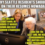 Warning, bad job prospects ahead! | WHY SEATTLE RESIDENTS SHOULD LIE ON THEIR RESUMES NOWADAYS; OH THIS ONE LOOKS GOOD, HE BURNED 27 HOUSES DOWN AND BEAT 15 RANDOM STRANGERS! JUNE FOR THE LAST TIME, WE NEED PROGRAMMERS, NOT RIOTERS OKAY?  I WANT PROGRAMMERS! | image tagged in granny on pc,job interview | made w/ Imgflip meme maker