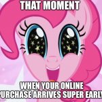 Arrival | THAT MOMENT; WHEN YOUR ONLINE PURCHASE ARRIVES SUPER EARLY | image tagged in pinkie pie | made w/ Imgflip meme maker