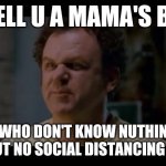 I made this meme to dedicate to social distancing itself | WELL U A MAMA'S BOI; WHO DON'T KNOW NUTHIN BOUT NO SOCIAL DISTANCING BOI | image tagged in step brothers,memes,social distancing | made w/ Imgflip meme maker