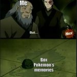 Iroh Spilled Tea | Me; Box Pokémon’s memories | image tagged in iroh spilled tea | made w/ Imgflip meme maker