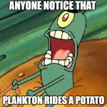 Plankton maximum Overdrive | ANYONE NOTICE THAT; PLANKTON RIDES A POTATO | image tagged in plankton maximum overdrive | made w/ Imgflip meme maker