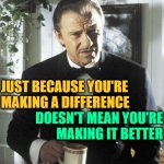 Making a Difference | JUST BECAUSE YOU'RE MAKING A DIFFERENCE; DOESN'T MEAN YOU'RE
MAKING IT BETTER | image tagged in mr wolf,so true memes,life lessons,difference,words of wisdom,activism | made w/ Imgflip meme maker