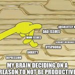 Yeah I have issues | ABSOLUTELY NOTHING; DAD ISSUES; MOM ISSUES; SENSORY OVERLOAD (CUZ ASD); DYSPHORIA; ANXIETY; DEPRESSION; MY BRAIN DECIDING ON A REASON TO NOT BE PRODUCTIVE | image tagged in spongebob filing | made w/ Imgflip meme maker