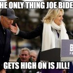 Sober Joe | THE ONLY THING JOE BIDEN; GETS HIGH ON IS JILL! | image tagged in ohjoeou812 | made w/ Imgflip meme maker