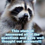 surprised raccoon | Hey, check this out!! This student answered all of the questions and gave well thought out answers!!! I'M SO HAPPY!!!!!! | image tagged in surprised raccoon | made w/ Imgflip meme maker