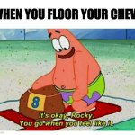Rocky Patrick Star | WHEN YOU FLOOR YOUR CHEVY | image tagged in rocky patrick star | made w/ Imgflip meme maker