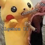 Algebra II | Me; a,b,h,k,x,z,f(x); Algebra II | image tagged in pika pika suffocate | made w/ Imgflip meme maker