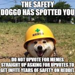 Safety doggo | THE SAFETY DOGGO HAS SPOTTED YOU; DO NOT UPVOTE FOR MEMES STRAIGHT UP ASKING FOR UPVOTES TO GET INFITE YEARS OF SAFETY ON REDDIT. | image tagged in safety doggo | made w/ Imgflip meme maker