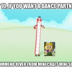 Minecraft Mini Series x Numberblocks | HEY 10, IF YOU WANT A DANCE PARTNER, I RECOMMEND RIVER FROM MINECRAFT MINI SERIES. | image tagged in minecraft mini series x numberblocks | made w/ Imgflip meme maker