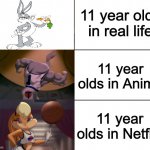 Why, Netflix? | 11 year olds in real life; 11 year olds in Anime; 11 year olds in Netflix | image tagged in bugs bunny muscle evolution,dank memes,funny,memes,fresh memes,netflix | made w/ Imgflip meme maker