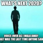walking away | WHAT'S NEXT 2020? VOICE-OVER AS I WALK AWAY 
"AND THAT WAS THE LAST TIME ANYONE SAW JULIO" | image tagged in walking away | made w/ Imgflip meme maker