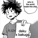 that literally makes no sensedon't do that SHIP | who in the world made this ship; deku x bakugo | image tagged in deku letter,my hero academia | made w/ Imgflip meme maker