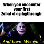 And here we go | When you encounter your first Zubat of a playthrough:; And here. We. Go... | image tagged in and here we go | made w/ Imgflip meme maker