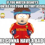 South Park Ski Instructor | IF YOU WATCH DISNEY'S POCAHONTAS FOR YOUR HISTORY ASSIGNMENT; YOU'RE GONNA HAVE A BAD TIME. | image tagged in south park ski instructor | made w/ Imgflip meme maker