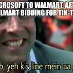 Walmart bidding for Tik-Tok | MICROSOFT TO WALMART, AFTER WALMART BIDDING FOR TIK-TOK. | image tagged in bhai sahab yeh kis line mein aa gaye aap | made w/ Imgflip meme maker