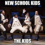 Hamilton boys | NEW SCHOOL KIDS; THE KIDS | image tagged in hamilton boys | made w/ Imgflip meme maker
