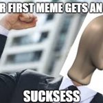 yay | WHEN UR FIRST MEME GETS AN UPVOTE; SUCKSESS | image tagged in memes | made w/ Imgflip meme maker