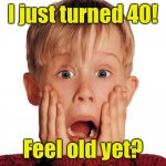 Hard to believe he’s 40 years old | I just turned 40! Feel old yet? | image tagged in surprised macaulay culkin,happy birthday,home alone kid | made w/ Imgflip meme maker